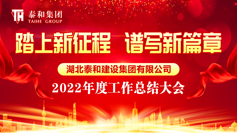 踏上新征程  谱写新篇章|湖北泰和建设集团有限公司举行2022年度工作总结大会